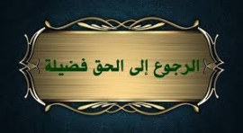 الرجوع إلى الحق أولى من التمادي في الباطل..